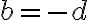 b = -d