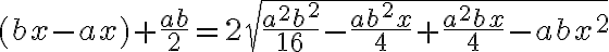 (bx-ax)+\frac{ab}{2}=2\sqrt{\frac{a^2 b^2}{16}-\frac{ab^2 x}{4}+\frac{a^2 bx}{4}-abx^2}