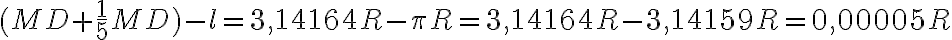 (MD + \dfrac{1}{5} MD) - l = 3,14164R - \pi R = 3,14164R - 3,14159R = 0,00005R (MD + \dfrac{1}{5} MD) - l = 3,14164R - \pi R = 3,14164R - 3,14159R = 0,00005R