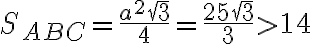 S_{ABC} = \dfrac{a^2 \sqrt 3}{4} = \dfrac{25 \sqrt 3}{3} > 14