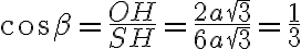 \cos \beta = \frac{OH}{SH} = \frac{2a\sqrt{3}}{6a\sqrt{3}} = \frac{1}{3} \cos \beta = \frac{OH}{SH} = \frac{2a\sqrt{3}}{6a\sqrt{3}} = \frac{1}{3}