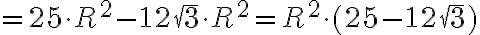 =25\cdot R^2-12\sqrt{3}\cdot R^2=R^2\cdot(25-12\sqrt{3})