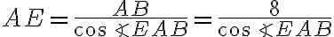 AE = \dfrac {AB}{\cos \angle EAB} = \dfrac {8}{\cos \angle EAB} AE = \dfrac {AB}{\cos \angle EAB} = \dfrac {8}{\cos \angle EAB}