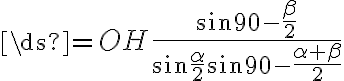 \ds{=OH{\frac{\sin{90-{\frac{\beta}{2}}}}{{\sin{\frac{\alpha}{2}}}{\sin{90-{\frac{{\alpha}+{\beta}}{2}}}}}}}