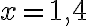 x=1,4