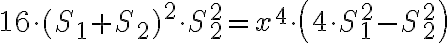\displaystyle{16\cdot (S_{1}+S_{2})^{2} \cdot S_{2}^{2}= x^4 \cdot \left(4 \cdot S_{1}^{2} -S_{2}^{2} \right)}