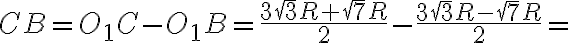 CB=O_1C-O_1B=\frac{3\sqrt{3}R+\sqrt{7}R}{2}-\frac{3\sqrt{3}R-\sqrt{7}R}{2}=