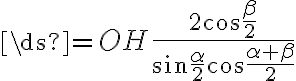 \ds{=OH{\frac{2{\cos{\frac{\beta}{2}}}}{{\sin{\frac{\alpha}{2}}}{\cos{\frac{{\alpha}+{\beta}}{2}}}}}}