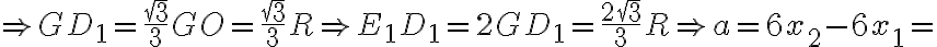 \Rightarrow GD_1=\frac{\sqrt 3}{3} GO=\frac{\sqrt 3}{3} R \Rightarrow E_1D_1=2 GD_1=\frac{2 \sqrt 3}{3} R \Rightarrow a=6 x_2-6 x_1=