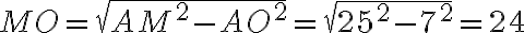 MO=\sqrt{{AM}^2 -{AO}^2}=\sqrt{{25}^2-{7}^2}=24 MO=\sqrt{{AM}^2 -{AO}^2}=\sqrt{{25}^2-{7}^2}=24