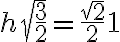 h \sqrt{\frac{3}{2}} = \frac {\sqrt{2}}{2} 1