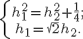 \left\{\begin{array}{c}h_{1}^2=h_{2}^2+\frac{1}{4};\\h_{1}=\sqrt{2}h_{2}.\end{array}\right. \left\{\begin{array}{c}h_{1}^2=h_{2}^2+\frac{1}{4};\\h_{1}=\sqrt{2}h_{2}.\end{array}\right.