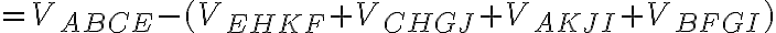  = V_{ABCE} -(V_{EHKF} + V_{CHGJ} + V_{AKJI} + V_{BFGI}) 