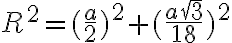 R^2= (\frac{a}{2})^2+(\frac{a \sqrt{3}}{18})^2 R^2= (\frac{a}{2})^2+(\frac{a \sqrt{3}}{18})^2