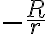 -\frac{R}{r}