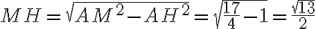 MH = \sqrt{AM^2 - AH^2} = \sqrt{ \dfrac{17}{4} - 1} = \dfrac{\sqrt{13}}{2}