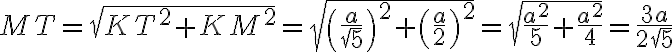 MT = \sqrt{KT^2 + KM^2} = \sqrt{\left(\frac{a}{\sqrt{5}}\right)^2 + \left(\frac{a}{2}\right)^2} = \sqrt{\frac{a^2}{5} + \frac{a^2}{4}} = \frac{3a}{2\sqrt{5}}
