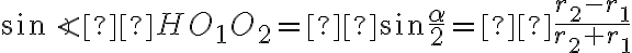 \sin{\angle HO_1O_2} = \sin{\frac{\alpha}{2}} =  \frac{r_2 - r_1}{r_2 + r_1}