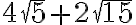 4\sqrt{5} + 2\sqrt{15} 4\sqrt{5} + 2\sqrt{15}