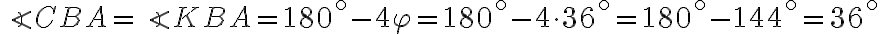 \angle{CBA}=\angle{KBA}=180^\circ-4\varphi=180^\circ-4\cdot36^\circ=180^\circ-144^\circ=36^\circ
