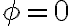 {\phi}=0