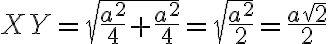 XY=\sqrt{\frac{a^2}{4}+\frac{a^2}{4}}=\sqrt{\frac{a^2}{2}}=\frac{a\sqrt{2}}{2}