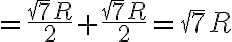 =\frac{\sqrt{7}R}{2}+\frac{\sqrt{7}R}{2}=\sqrt{7}R