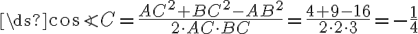 \ds{\cos{\angle{C}}=\frac{AC^2+BC^2-AB^2}{2\cdot{AC}\cdot{BC}}=\frac{4+9-16}{2\cdot{2}\cdot{3}}=-\frac{1}{4}}