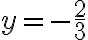 y = -\frac{2}{3}