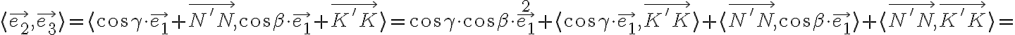 \langle\vec{e_2},\vec{e_3}\rangle=\langle\cos{\gamma}\cdot\vec{e_1}+\vec{N'N},\cos{\beta}\cdot\vec{e_1}+\vec{K'K}\rangle=\cos{\gamma}\cdot\cos{\beta}\cdot\vec{e_1}^2+\langle\cos{\gamma}\cdot\vec{e_1},\vec{K'K}\rangle+\langle\vec{N'N},\cos{\beta}\cdot\vec{e_1}\rangle+\langle\vec{N'N},\vec{K'K}\rangle=