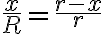  \dfrac{x}{R} = \dfrac{r - x}{r}