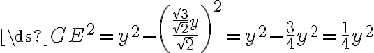 \ds{GE^2 = y^2-\left(\frac{\frac{\sqrt{3}}{\sqrt{2}}y}{\sqrt{2}}\right)^2=y^2-\frac{3}{4}y^2=\frac{1}{4}y^2} \ds{GE^2 = y^2-\left(\frac{\frac{\sqrt{3}}{\sqrt{2}}y}{\sqrt{2}}\right)^2=y^2-\frac{3}{4}y^2=\frac{1}{4}y^2}