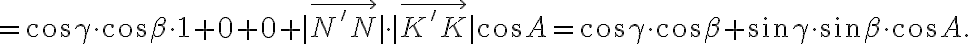 =\cos{\gamma}\cdot\cos{\beta}\cdot1+0+0+|\vec{N'N}|\cdot|\vec{K'K}|\cos{A}=\cos{\gamma}\cdot\cos{\beta}+\sin{\gamma}\cdot\sin{\beta}\cdot\cos{A}.