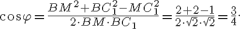 cos{\varphi}= \frac{BM^2+BC_1^2-MC_1^2}{2\cdot BM \cdot BC_1}=\frac{2+2-1}{2 \cdot \sqrt{2} \cdot \sqrt{2}}=\frac{3}{4}. cos{\varphi}= \frac{BM^2+BC_1^2-MC_1^2}{2\cdot BM \cdot BC_1}=\frac{2+2-1}{2 \cdot \sqrt{2} \cdot \sqrt{2}}=\frac{3}{4}.