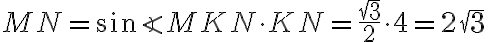 MN=\sin{\angle MKN}\cdot KN=\frac{\sqrt{3}}{2}\cdot 4=2\sqrt{3}