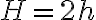 H =2 h