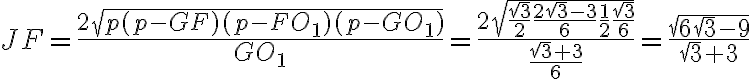 JF=\dfrac{2\sqrt{p(p-GF)(p-FO_1)(p-GO_1)}}{GO_1}=\dfrac{2\sqrt{\dfrac{\sqrt{3}}{2}\dfrac{2\sqrt{3}-3}{6}\dfrac{1}{2}\dfrac{\sqrt{3}}{6}}}{\dfrac{\sqrt{3}+3}{6}}=\dfrac{\sqrt{6\sqrt{3}-9}}{\sqrt{3}+3}