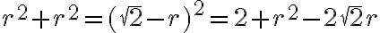 r^2 + r^2 = (\sqrt{2} - r)^2=2 + r^2 - 2\sqrt2r r^2 + r^2 = (\sqrt{2} - r)^2=2 + r^2 - 2\sqrt2r