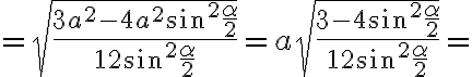 =\sqrt{\dfrac{3a^2-4a^2\sin^2\dfrac{\alpha}{2}}{12\sin^2\dfrac{\alpha}{2}}}=a\sqrt{\dfrac{3-4\sin^2\dfrac{\alpha}{2}}{12\sin^2\dfrac{\alpha}{2}}}=