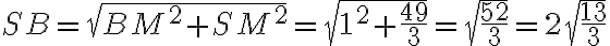 SB=\sqrt{BM^2+SM^2}=\sqrt{1^2 + \dfrac{49}{3}}=\sqrt{\dfrac{52}{3}}=2{\sqrt{\dfrac{13}{3}}}