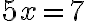 5x=7