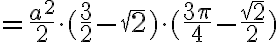 = \frac{a^2}{2} \cdot ( \frac{3}{2}- \sqrt{2}) \cdot (\frac{3 \pi}{4}- \frac{ \sqrt{2}}{2}) = \frac{a^2}{2} \cdot ( \frac{3}{2}- \sqrt{2}) \cdot (\frac{3 \pi}{4}- \frac{ \sqrt{2}}{2})