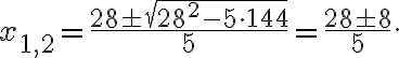 x_{1,2}=\frac{28\pm\sqrt{28^2-5\cdot144}}{5}=\frac{28\pm 8}{5}.