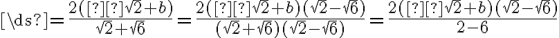 \ds{=\frac{2(с\sqrt2+b)}{\sqrt2+\sqrt6}=\frac{2(с\sqrt2 +b)(\sqrt2-\sqrt6)}{(\sqrt2+\sqrt6)(\sqrt2-\sqrt6)}=\frac{2(с\sqrt2 +b)(\sqrt2-\sqrt6)}{2-6}}