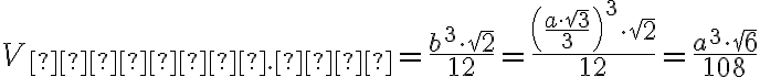 V_{тетр. пр} = \dfrac{b^{3} \cdot \sqrt{2}}{12} = \dfrac{\left(\dfrac{a \cdot \sqrt{3}}{3}\right)^{3} \cdot \sqrt{2}}{12} = \dfrac{a^{3} \cdot \sqrt{6}}{108}