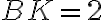 BK=2