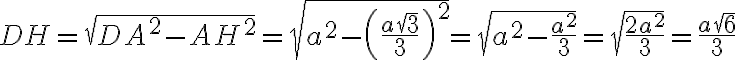  DH = \sqrt{DA^2 - AH^2} = \sqrt{a^2 - \left(\frac{a\sqrt{3}}{3}\right)^2} = \sqrt{a^2 - \frac{a^2}{3}} = \sqrt{\frac{2a^2}{3}} = \frac{a\sqrt{6}}{3} 