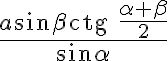 \displaystyle {\frac{a\sin \beta {\rm ctg }\frac{\alpha + \beta}{2}}{\sin \alpha}} \displaystyle {\frac{a\sin \beta {\rm ctg }\frac{\alpha + \beta}{2}}{\sin \alpha}}