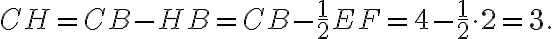 CH=CB-HB=CB-\frac{1}{2}EF=4-\frac{1}{2}\cdot 2=3. CH=CB-HB=CB-\frac{1}{2}EF=4-\frac{1}{2}\cdot 2=3.
