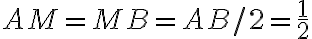 AM = MB = AB / 2 = \frac{1}{2}